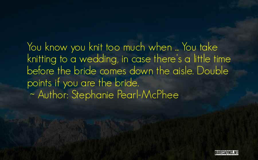 Stephanie Pearl-McPhee Quotes: You Know You Knit Too Much When ... You Take Knitting To A Wedding, In Case There's A Little Time
