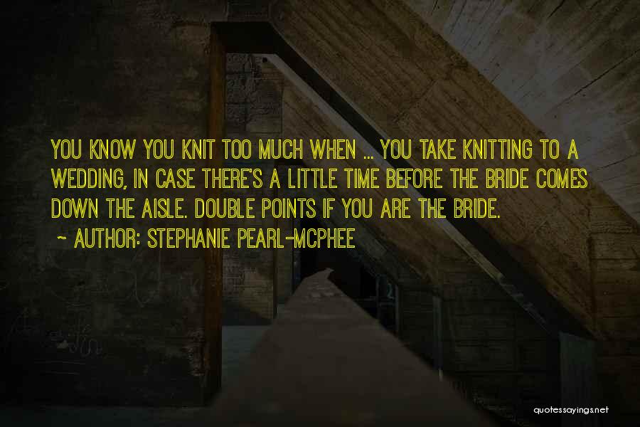 Stephanie Pearl-McPhee Quotes: You Know You Knit Too Much When ... You Take Knitting To A Wedding, In Case There's A Little Time