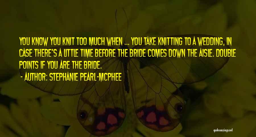 Stephanie Pearl-McPhee Quotes: You Know You Knit Too Much When ... You Take Knitting To A Wedding, In Case There's A Little Time