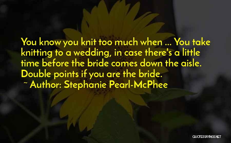 Stephanie Pearl-McPhee Quotes: You Know You Knit Too Much When ... You Take Knitting To A Wedding, In Case There's A Little Time