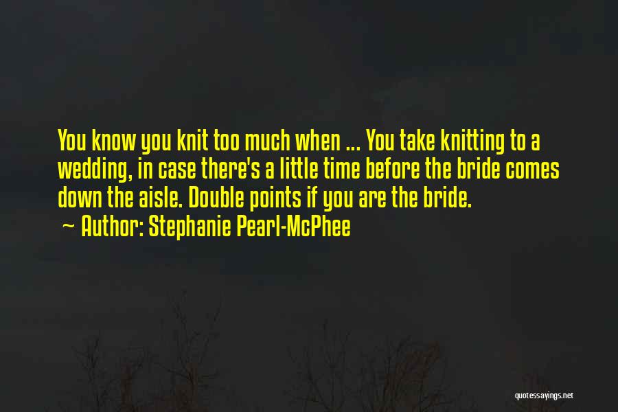 Stephanie Pearl-McPhee Quotes: You Know You Knit Too Much When ... You Take Knitting To A Wedding, In Case There's A Little Time