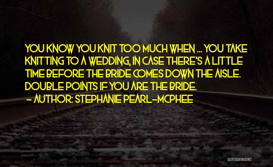 Stephanie Pearl-McPhee Quotes: You Know You Knit Too Much When ... You Take Knitting To A Wedding, In Case There's A Little Time