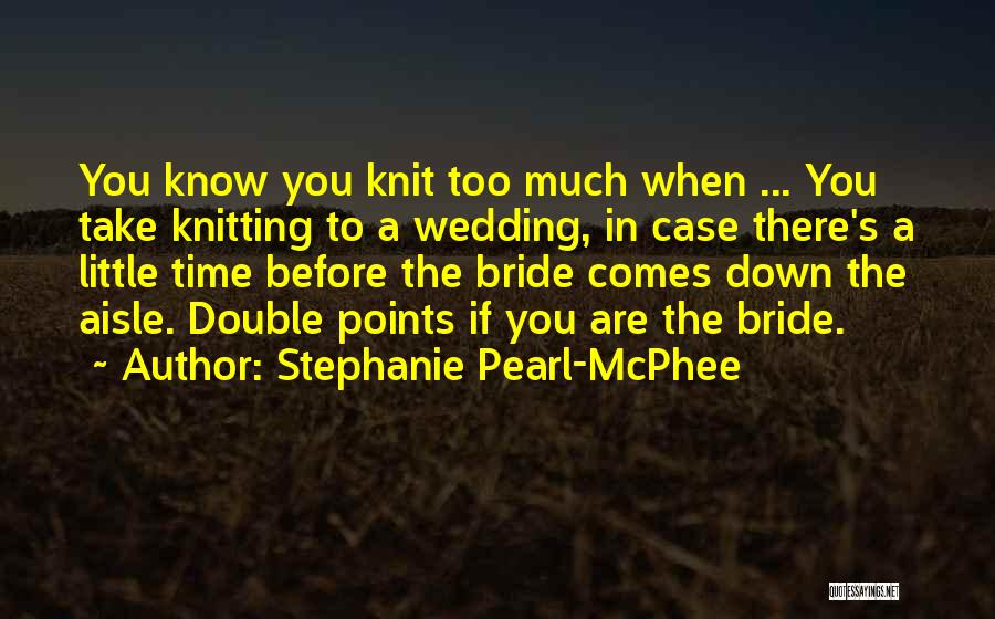 Stephanie Pearl-McPhee Quotes: You Know You Knit Too Much When ... You Take Knitting To A Wedding, In Case There's A Little Time