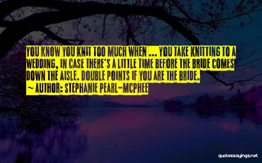 Stephanie Pearl-McPhee Quotes: You Know You Knit Too Much When ... You Take Knitting To A Wedding, In Case There's A Little Time