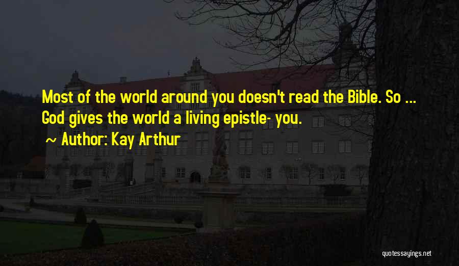 Kay Arthur Quotes: Most Of The World Around You Doesn't Read The Bible. So ... God Gives The World A Living Epistle- You.