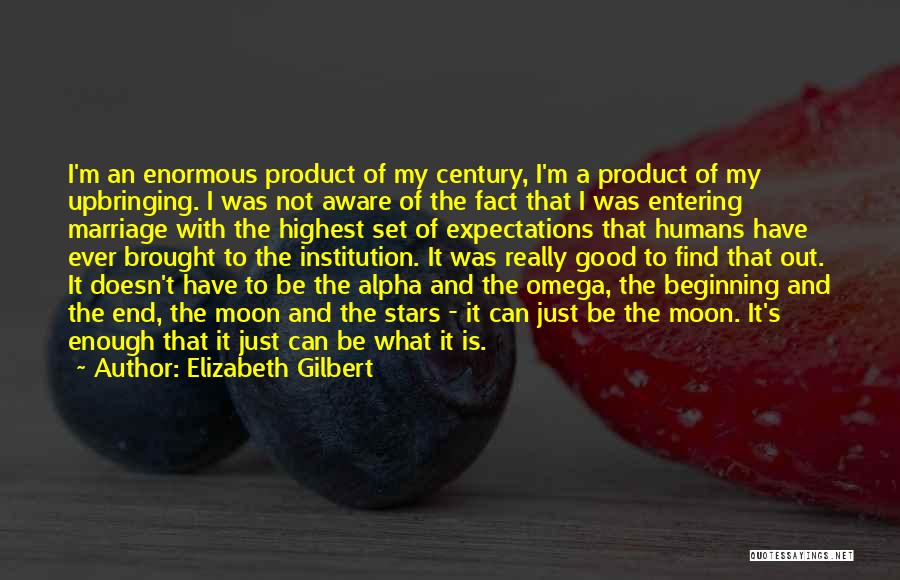 Elizabeth Gilbert Quotes: I'm An Enormous Product Of My Century, I'm A Product Of My Upbringing. I Was Not Aware Of The Fact