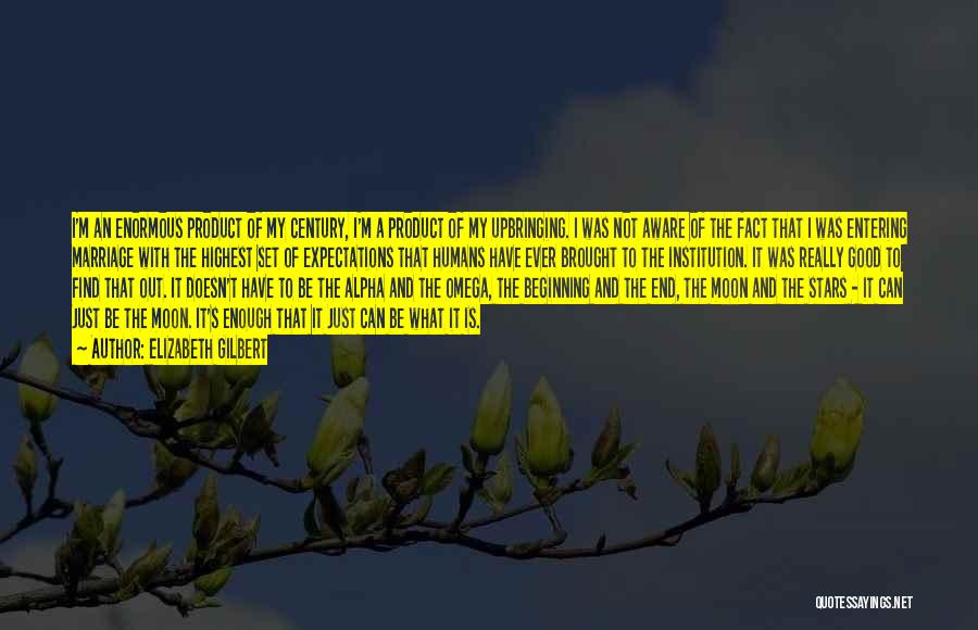 Elizabeth Gilbert Quotes: I'm An Enormous Product Of My Century, I'm A Product Of My Upbringing. I Was Not Aware Of The Fact