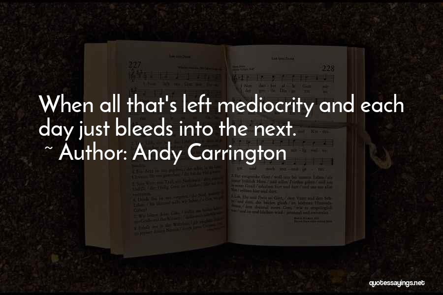 Andy Carrington Quotes: When All That's Left Mediocrity And Each Day Just Bleeds Into The Next.