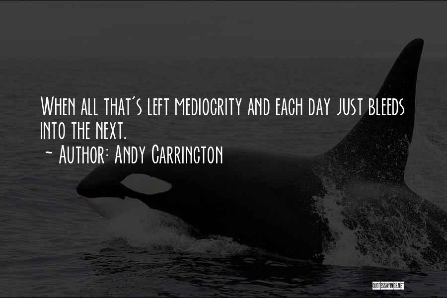 Andy Carrington Quotes: When All That's Left Mediocrity And Each Day Just Bleeds Into The Next.