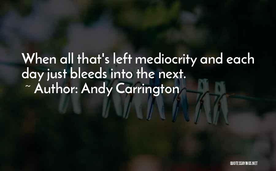 Andy Carrington Quotes: When All That's Left Mediocrity And Each Day Just Bleeds Into The Next.