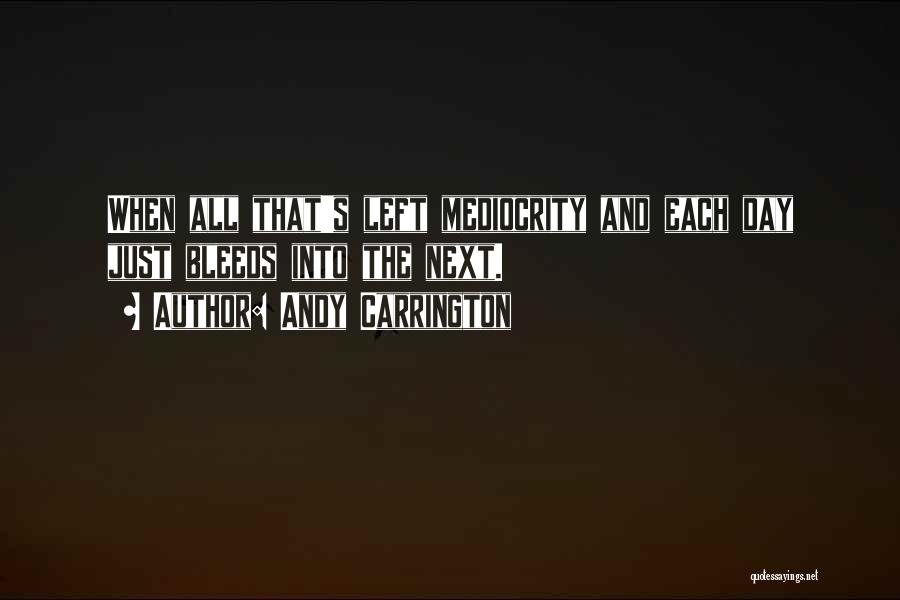 Andy Carrington Quotes: When All That's Left Mediocrity And Each Day Just Bleeds Into The Next.