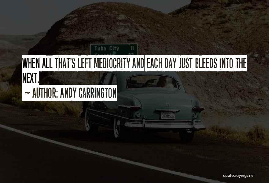 Andy Carrington Quotes: When All That's Left Mediocrity And Each Day Just Bleeds Into The Next.