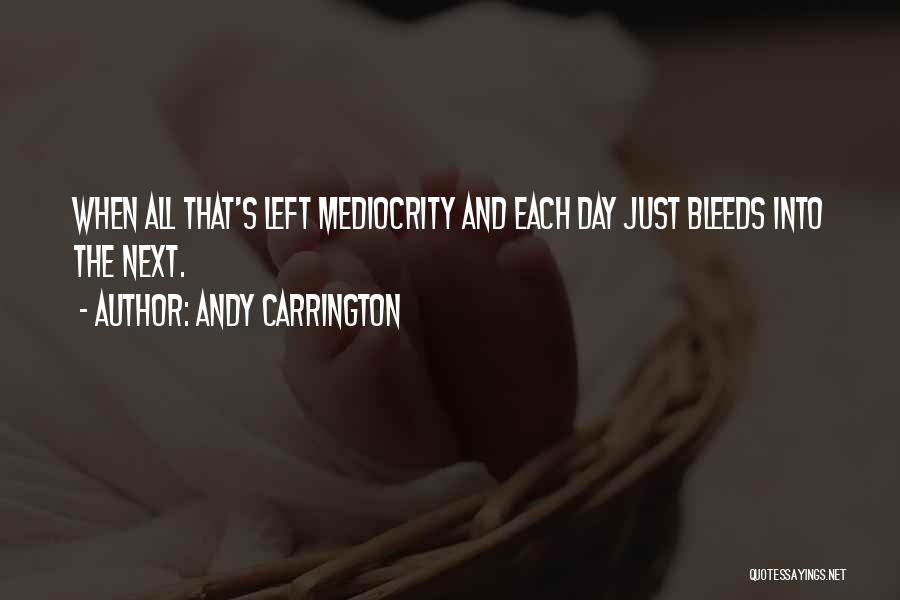 Andy Carrington Quotes: When All That's Left Mediocrity And Each Day Just Bleeds Into The Next.