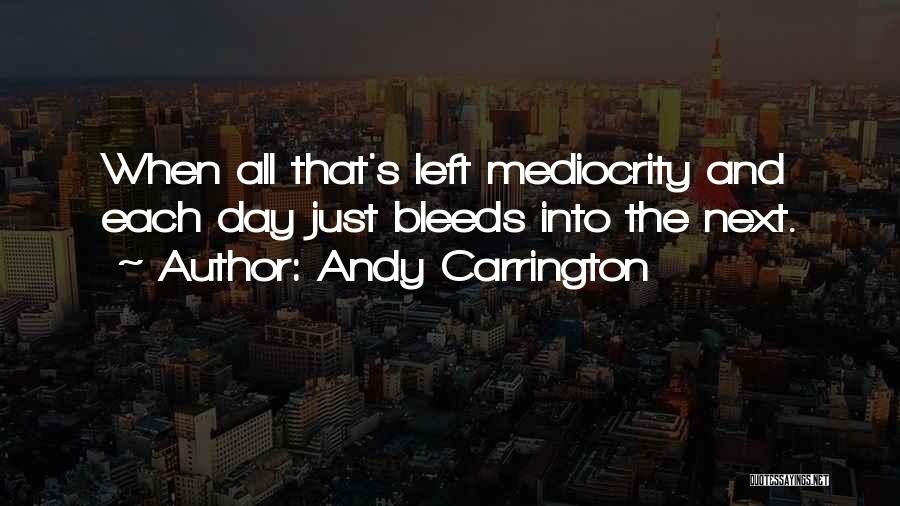 Andy Carrington Quotes: When All That's Left Mediocrity And Each Day Just Bleeds Into The Next.