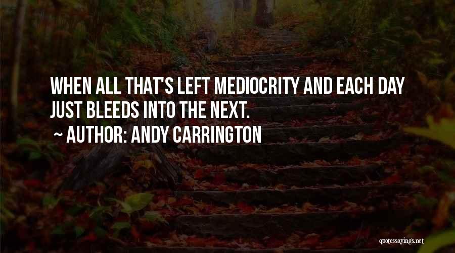 Andy Carrington Quotes: When All That's Left Mediocrity And Each Day Just Bleeds Into The Next.