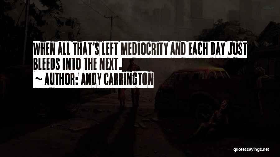 Andy Carrington Quotes: When All That's Left Mediocrity And Each Day Just Bleeds Into The Next.