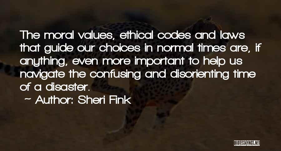 Sheri Fink Quotes: The Moral Values, Ethical Codes And Laws That Guide Our Choices In Normal Times Are, If Anything, Even More Important