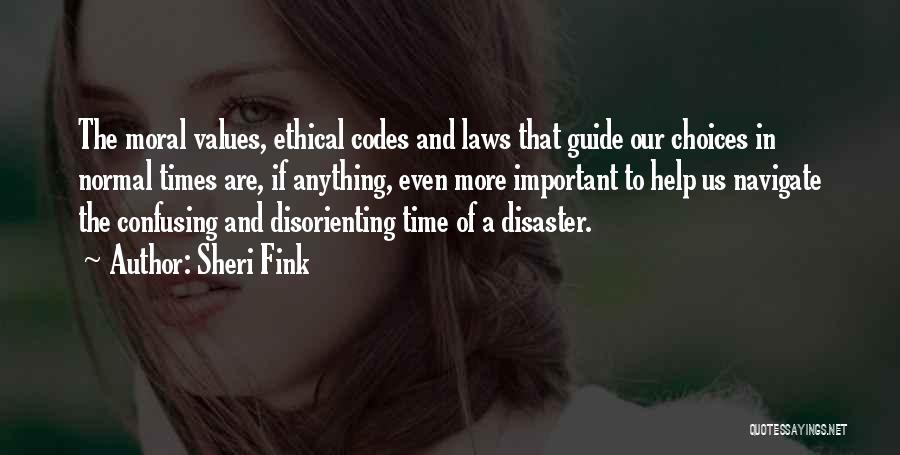 Sheri Fink Quotes: The Moral Values, Ethical Codes And Laws That Guide Our Choices In Normal Times Are, If Anything, Even More Important