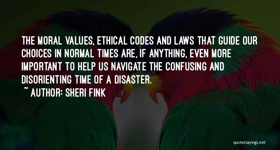 Sheri Fink Quotes: The Moral Values, Ethical Codes And Laws That Guide Our Choices In Normal Times Are, If Anything, Even More Important