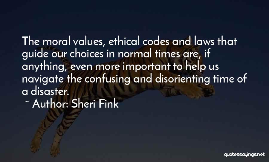 Sheri Fink Quotes: The Moral Values, Ethical Codes And Laws That Guide Our Choices In Normal Times Are, If Anything, Even More Important