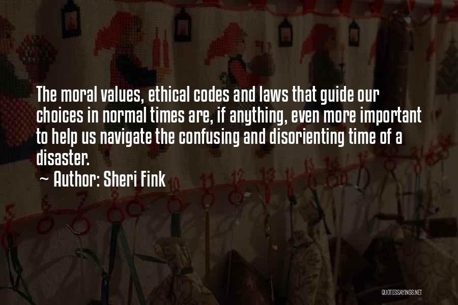 Sheri Fink Quotes: The Moral Values, Ethical Codes And Laws That Guide Our Choices In Normal Times Are, If Anything, Even More Important