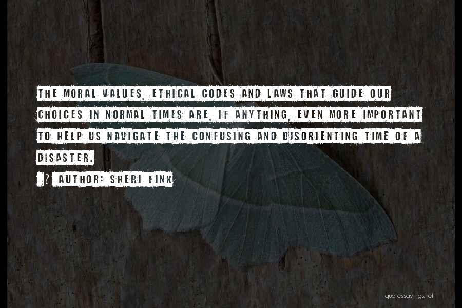 Sheri Fink Quotes: The Moral Values, Ethical Codes And Laws That Guide Our Choices In Normal Times Are, If Anything, Even More Important