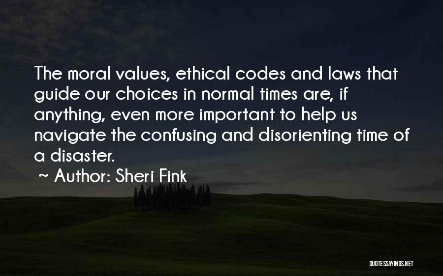 Sheri Fink Quotes: The Moral Values, Ethical Codes And Laws That Guide Our Choices In Normal Times Are, If Anything, Even More Important