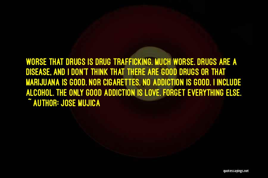 Jose Mujica Quotes: Worse That Drugs Is Drug Trafficking. Much Worse. Drugs Are A Disease, And I Don't Think That There Are Good