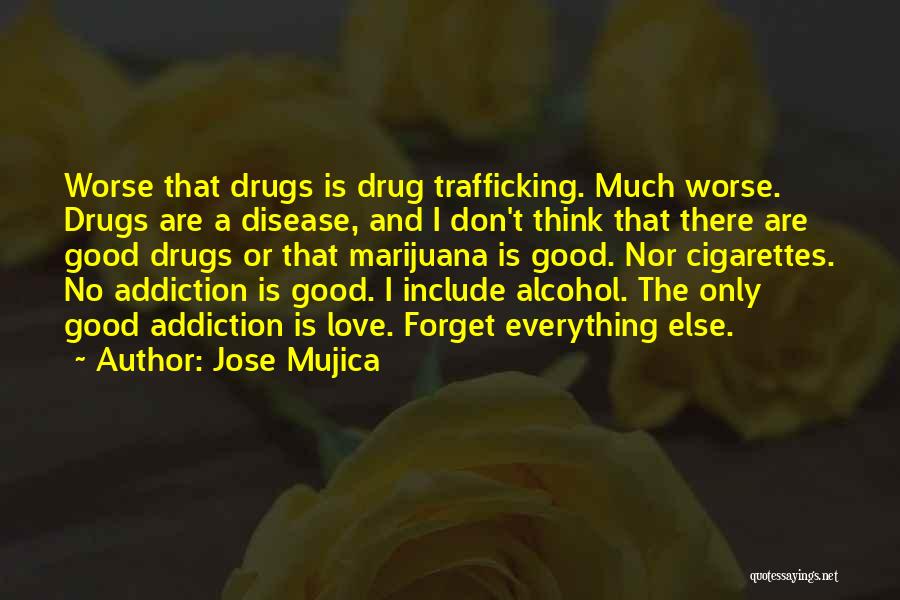 Jose Mujica Quotes: Worse That Drugs Is Drug Trafficking. Much Worse. Drugs Are A Disease, And I Don't Think That There Are Good