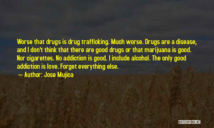 Jose Mujica Quotes: Worse That Drugs Is Drug Trafficking. Much Worse. Drugs Are A Disease, And I Don't Think That There Are Good