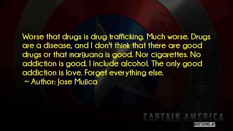 Jose Mujica Quotes: Worse That Drugs Is Drug Trafficking. Much Worse. Drugs Are A Disease, And I Don't Think That There Are Good