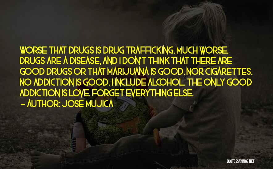 Jose Mujica Quotes: Worse That Drugs Is Drug Trafficking. Much Worse. Drugs Are A Disease, And I Don't Think That There Are Good