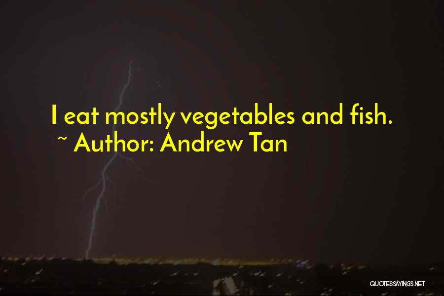 Andrew Tan Quotes: I Eat Mostly Vegetables And Fish.