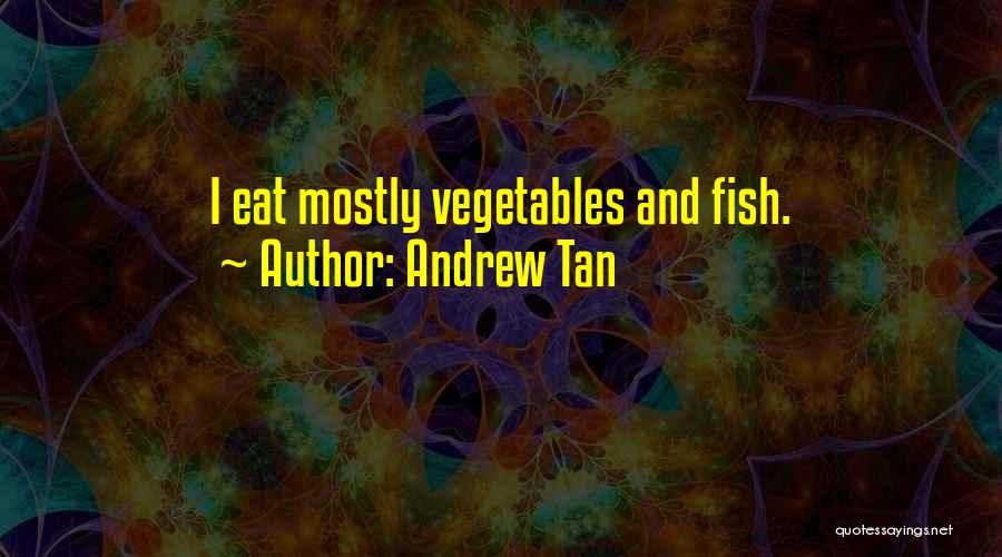 Andrew Tan Quotes: I Eat Mostly Vegetables And Fish.