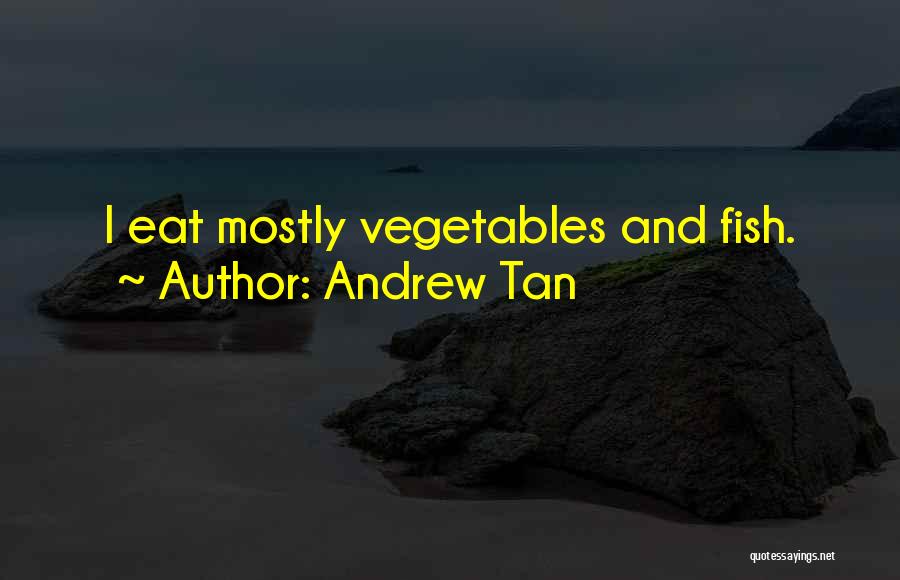 Andrew Tan Quotes: I Eat Mostly Vegetables And Fish.