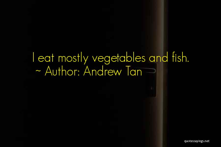 Andrew Tan Quotes: I Eat Mostly Vegetables And Fish.