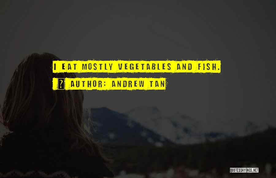 Andrew Tan Quotes: I Eat Mostly Vegetables And Fish.