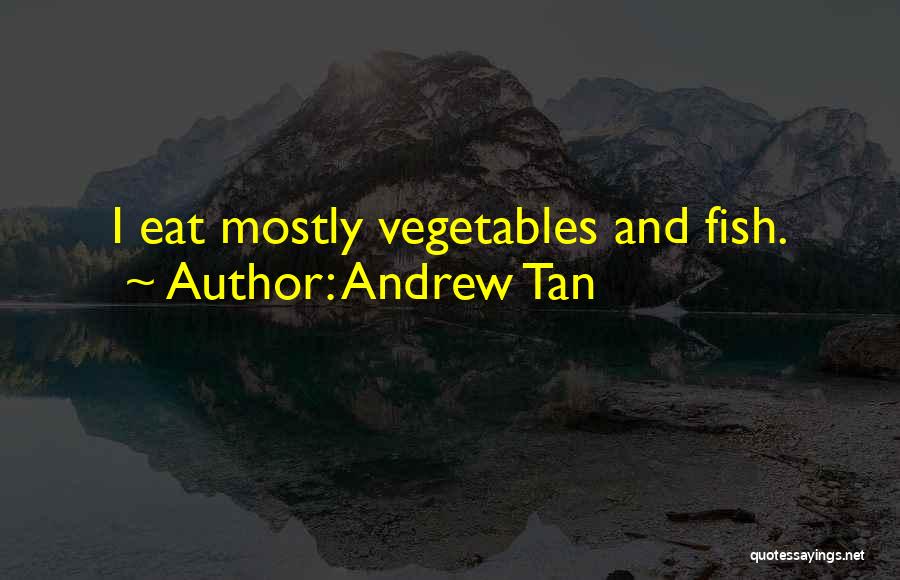 Andrew Tan Quotes: I Eat Mostly Vegetables And Fish.