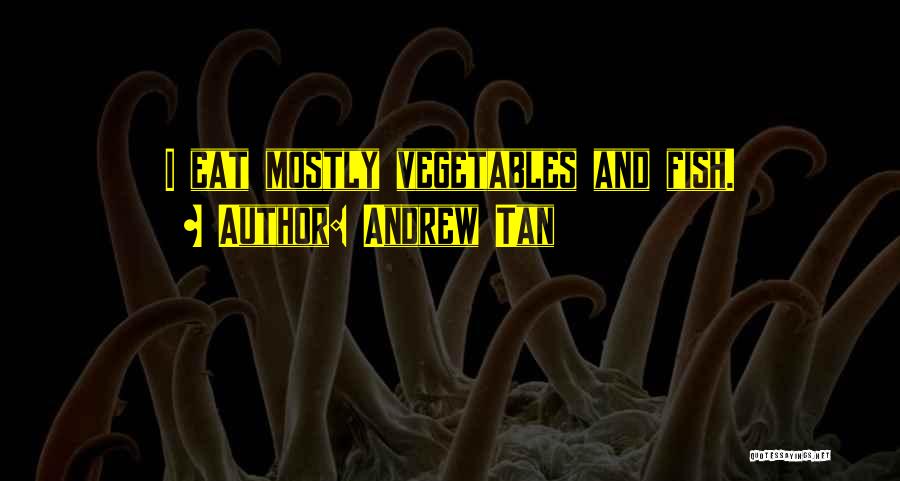 Andrew Tan Quotes: I Eat Mostly Vegetables And Fish.