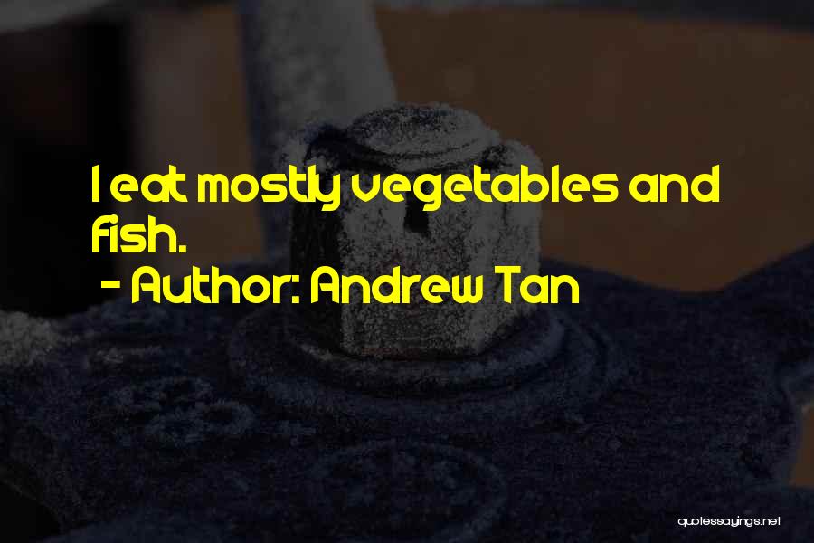 Andrew Tan Quotes: I Eat Mostly Vegetables And Fish.