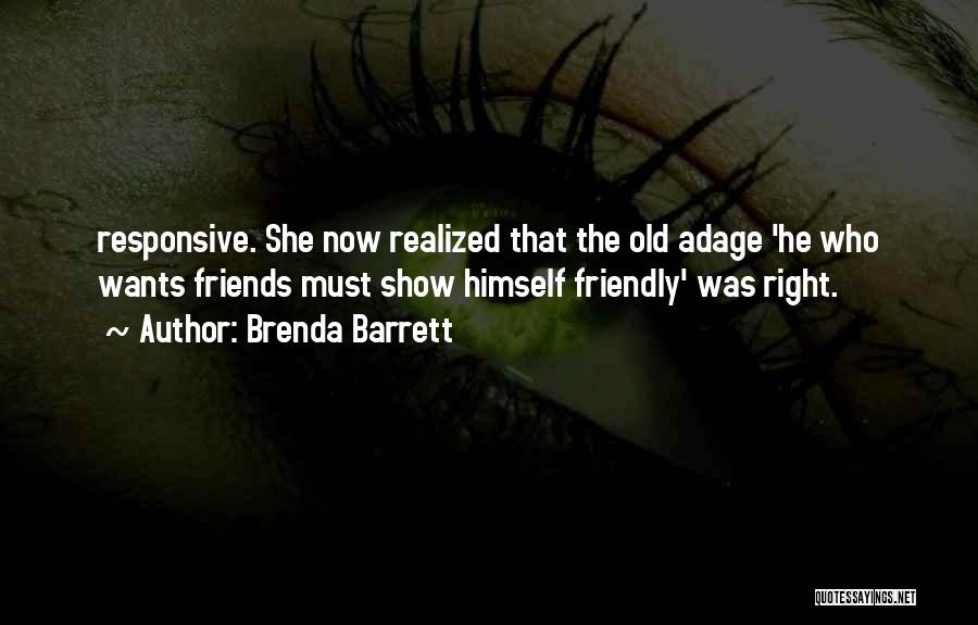 Brenda Barrett Quotes: Responsive. She Now Realized That The Old Adage 'he Who Wants Friends Must Show Himself Friendly' Was Right.