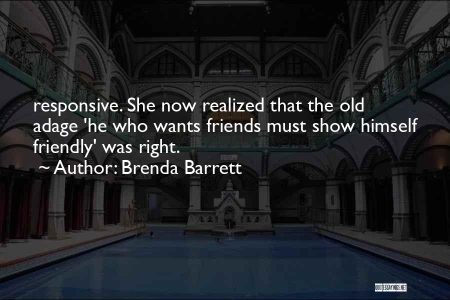 Brenda Barrett Quotes: Responsive. She Now Realized That The Old Adage 'he Who Wants Friends Must Show Himself Friendly' Was Right.