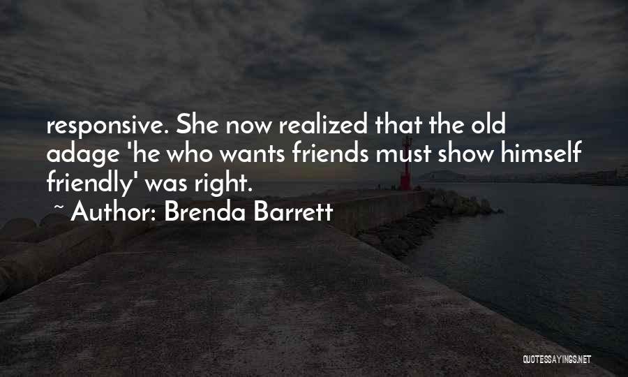 Brenda Barrett Quotes: Responsive. She Now Realized That The Old Adage 'he Who Wants Friends Must Show Himself Friendly' Was Right.