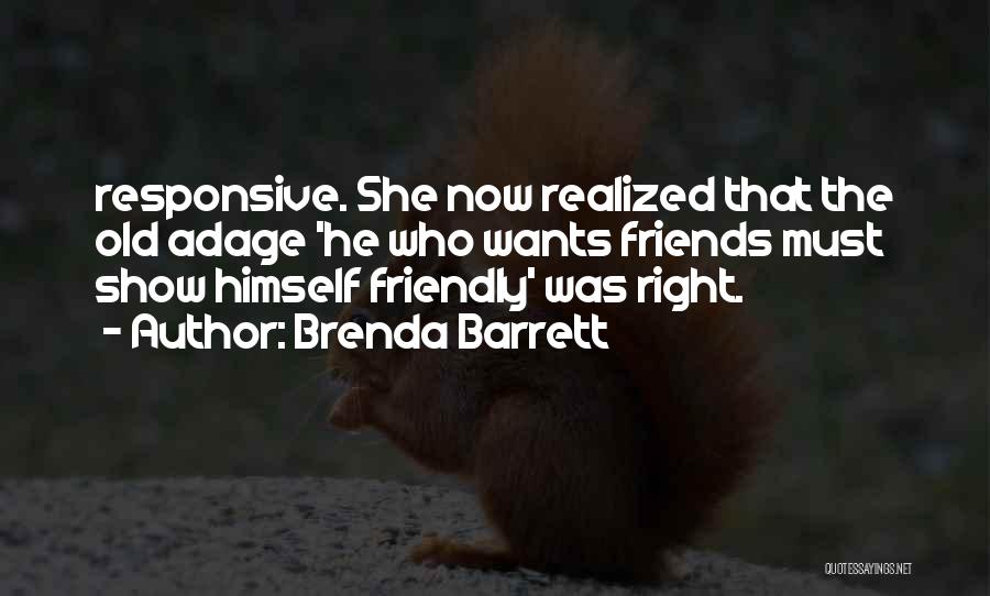 Brenda Barrett Quotes: Responsive. She Now Realized That The Old Adage 'he Who Wants Friends Must Show Himself Friendly' Was Right.