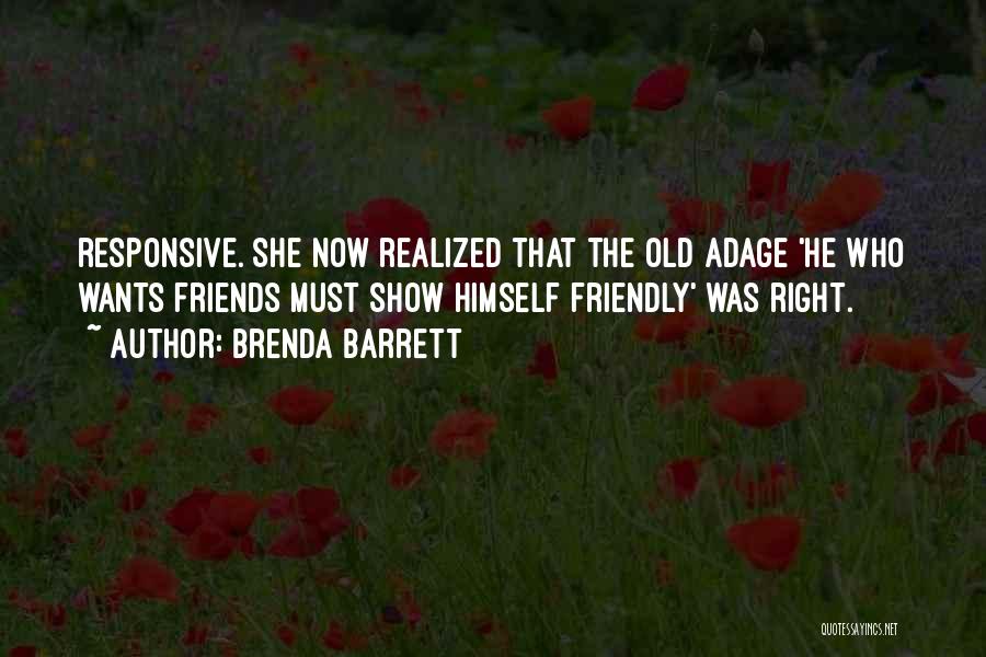 Brenda Barrett Quotes: Responsive. She Now Realized That The Old Adage 'he Who Wants Friends Must Show Himself Friendly' Was Right.