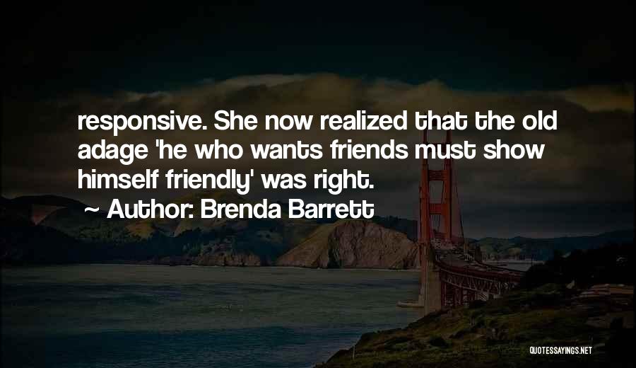 Brenda Barrett Quotes: Responsive. She Now Realized That The Old Adage 'he Who Wants Friends Must Show Himself Friendly' Was Right.