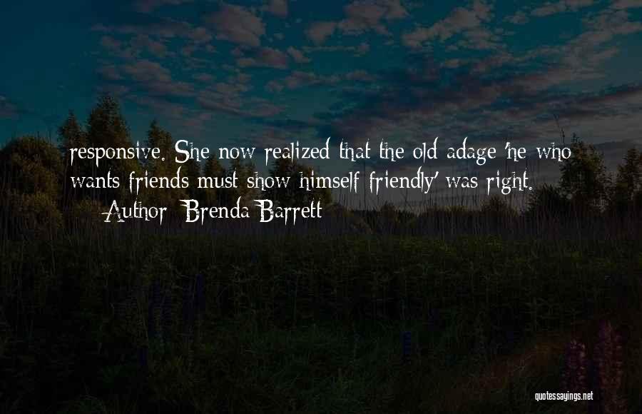 Brenda Barrett Quotes: Responsive. She Now Realized That The Old Adage 'he Who Wants Friends Must Show Himself Friendly' Was Right.