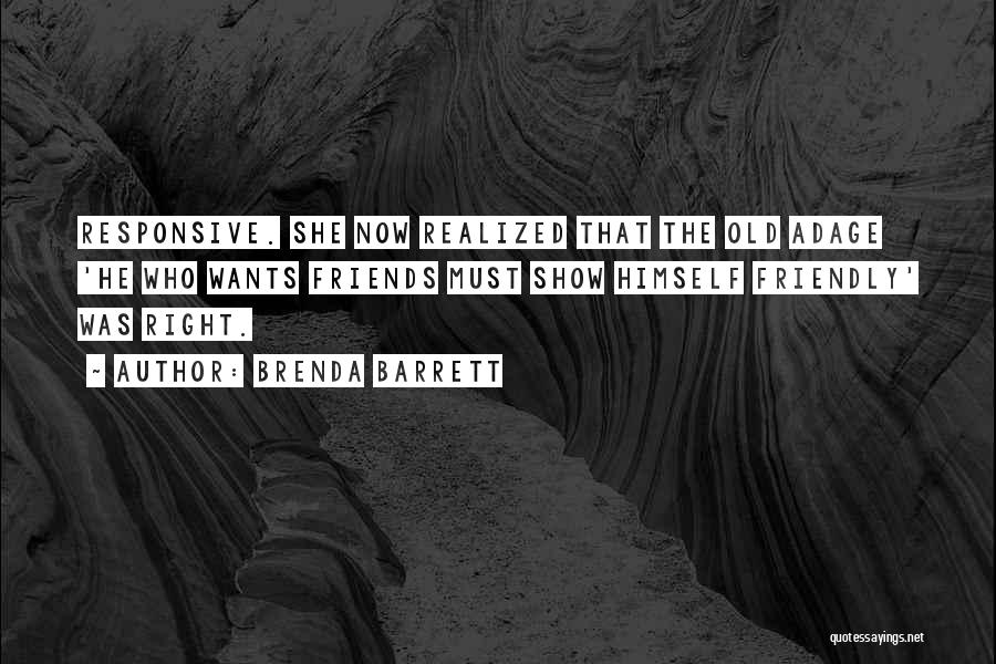 Brenda Barrett Quotes: Responsive. She Now Realized That The Old Adage 'he Who Wants Friends Must Show Himself Friendly' Was Right.