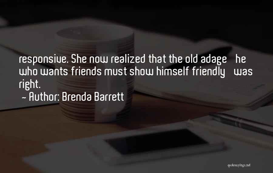 Brenda Barrett Quotes: Responsive. She Now Realized That The Old Adage 'he Who Wants Friends Must Show Himself Friendly' Was Right.