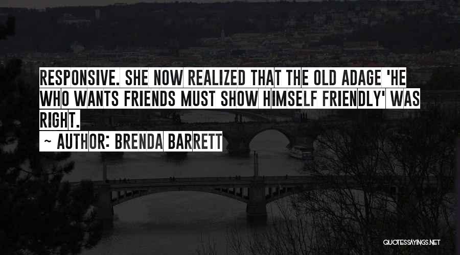 Brenda Barrett Quotes: Responsive. She Now Realized That The Old Adage 'he Who Wants Friends Must Show Himself Friendly' Was Right.